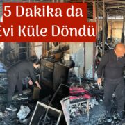 5 DAKİKADA EVİ KÜLE DÖNDÜ