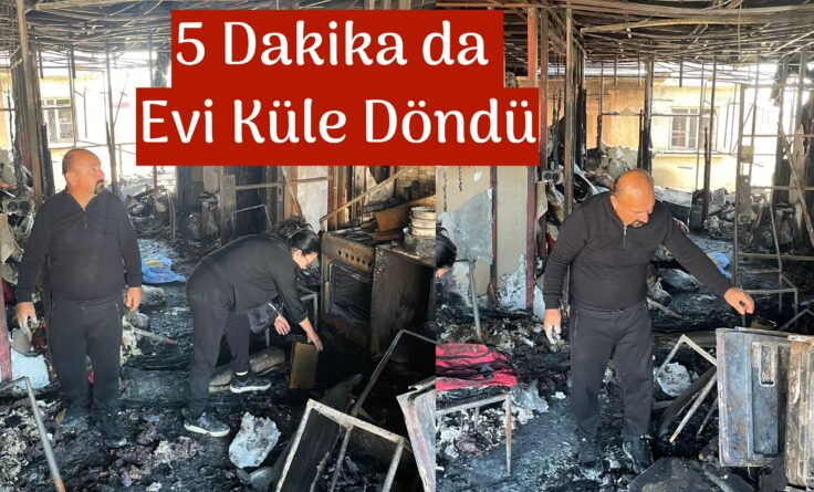 5 DAKİKADA EVİ KÜLE DÖNDÜ