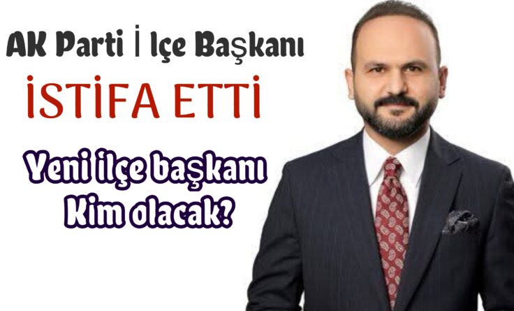 AK Parti ilçe Başkanı istifa etti