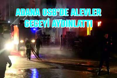 ADANA OSB’DE ALEVLER GECEYİ AYDINLATTI