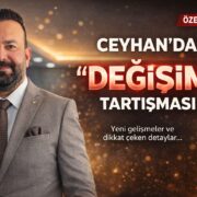 Ceyhan’da ‘DEĞİŞİM’ Tartışması