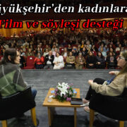 Büyükşehir’den kadınlara; film ve söyleşi desteği