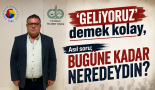 ‘Geliyoruz’ demekle olmuyor!