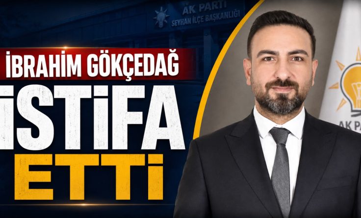 AK Parti Seyhan İlçe Başkanı İbrahim Gökçedağ Görevinden Ayrıldı