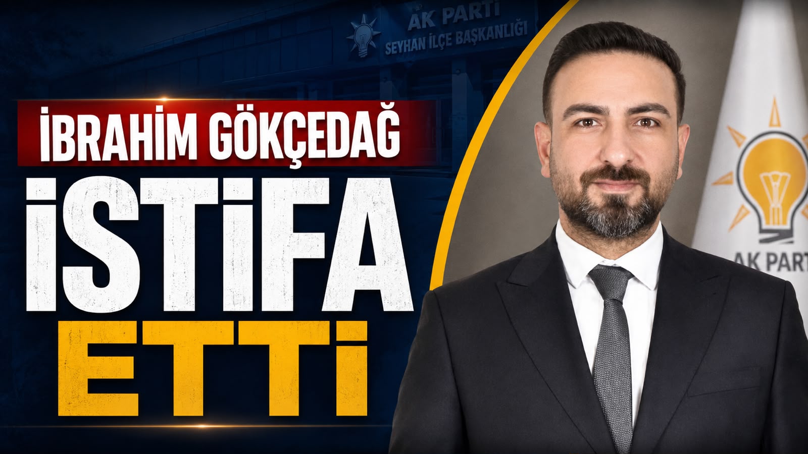 AK Parti Seyhan İlçe Başkanı İbrahim Gökçedağ Görevinden Ayrıldı